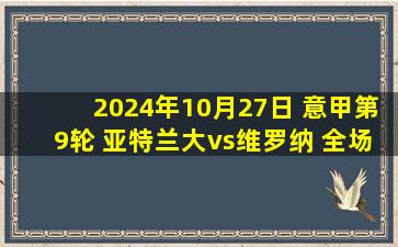 2024年10月27日 意甲第9轮 亚特兰大vs维罗纳 全场录像